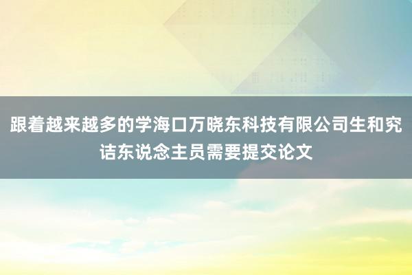 跟着越来越多的学海口万晓东科技有限公司生和究诘东说念主员需要提交论文
